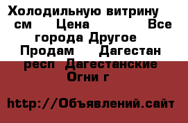 Холодильную витрину 130 см.  › Цена ­ 17 000 - Все города Другое » Продам   . Дагестан респ.,Дагестанские Огни г.